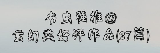 書蟲強推@玄幻類好評作品(27篇)